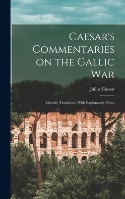 Caesar's Commentaries on the Gallic War: Literally Translated, With Explanatory Notes by Caesar, Julius