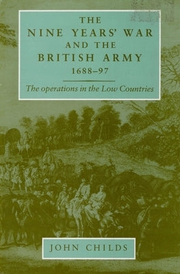 The Nine Years' War and the British Army 1688-97: The Operations in the Low Countries by Childs, John