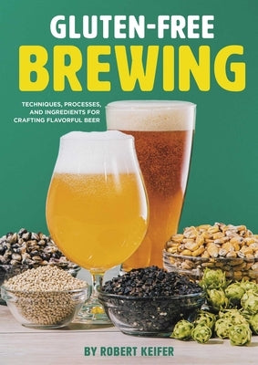Gluten-Free Brewing: Techniques, Processes, and Ingredients for Crafting Flavorful Beer by Keifer, Robert