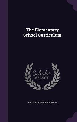 The Elementary School Curriculum by Bonser, Frederick Gordon