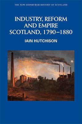 Industry, Reform and Empire: Scotland, 1790-1880 by Hutchison, Iain