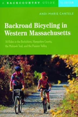 Backroad Bicycling in Western Massachusetts: 30 Rides in the Berkshires, Hampshire County, the Mohawk Trail, and the Pioneer Valley by Cantele, Andi Marie