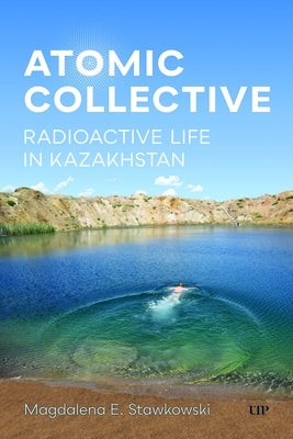 Atomic Collective: Radioactive Life in Kazakhstan by Stawkowski, Magdalena E.