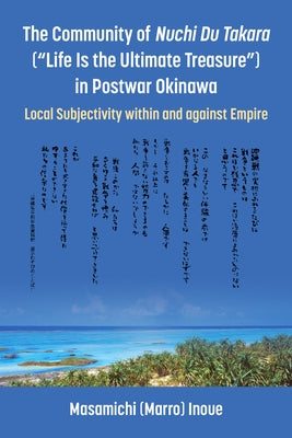 The Community of Nuchi Du Takara (Life Is the Ultimate Treasure) in Postwar Okinawa: Local Subjectivity Within and Against Empire by Inoue