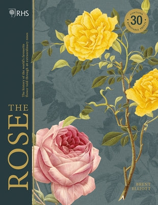 Rhs the Rose: The History of the World's Favourite Flower Told Through 40 Extraordinary Roses by Elliott, Brent