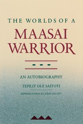 The Worlds of a Maasai Warrior: An Autobiography by Saitoti, Tepilit Ole