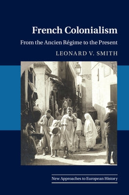 French Colonialism: From the Ancien R?gime to the Present by Smith, Leonard V.