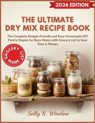 The Ultimate Dry Mix Recipe Book: The Complete Budget-Friendly and Easy Homemade DIY Pantry Staples for Busy Moms with Grocery List to Save Time & Mon by Winslow, Sally K.
