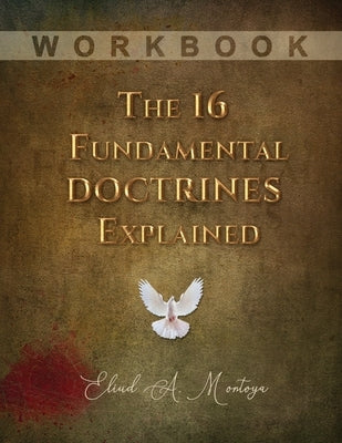 The 16 Fundamental Doctrines Explained: Workbook by Montoya, Eliud A.