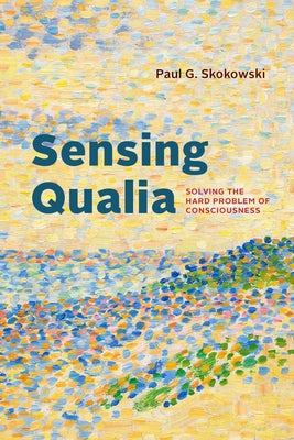 Sensing Qualia: Solving the Hard Problem of Consciousness by Skokowski, Paul G.