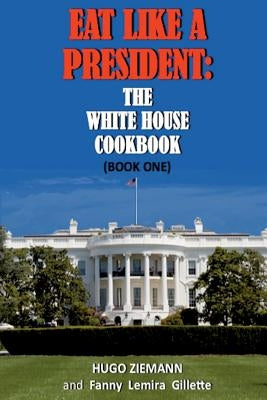 Eat Like a President: The White House Cookbook: Book One by Zieman, Hugo
