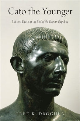 Cato the Younger: Life and Death at the End of the Roman Republic by Drogula, Fred K.