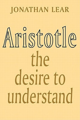 Aristotle: The Desire to Understand by Lear, Jonathan