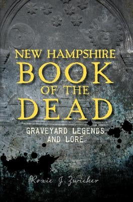 New Hampshire Book of the Dead:: Graveyard Legends and Lore by Zwicker, Roxie