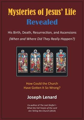 Mysteries of Jesus' Life Revealed: His Birth, Death, Resurrection, and Ascensions by Lenard, Joseph