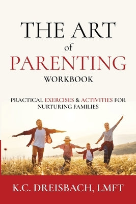 The Art of Parenting Workbook: Practical Exercises and Activities for Nurturing Families by Dreisbach, K. C.