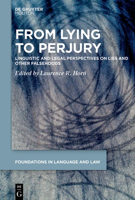 From Lying to Perjury: Linguistic and Legal Perspectives on Lies and Other Falsehoods by Horn, Laurence R.