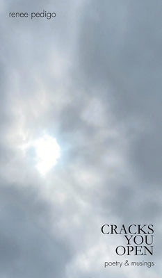 Cracks You Open: poetry & musings by Pedigo, Renee