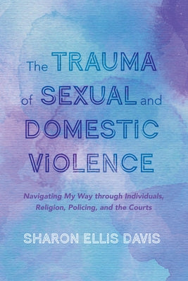 The Trauma of Sexual and Domestic Violence by Ellis Davis, Sharon