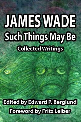 Such Things May Be: Collected Writings by Wade, James