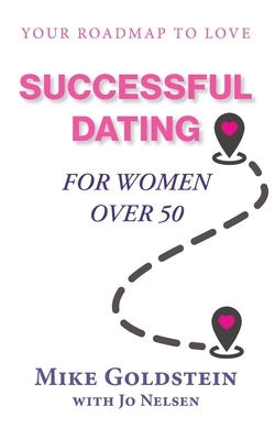 Successful Dating for Women Over 50: Your Roadmap to Love by Goldstein, Mike