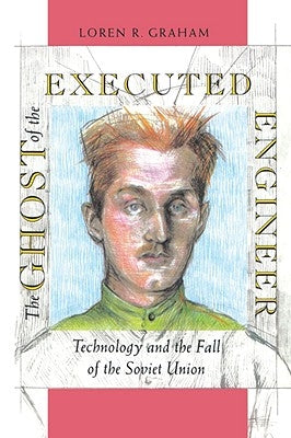 The Ghost of the Executed Engineer: Technology and the Fall of the Soviet Union by Graham, Loren