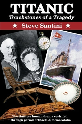 Titanic: Touchstones of a Tragedy: The Timeless Human Drama Revisited Through Period Artifacts and Memorabilia by Santini, Steve a.