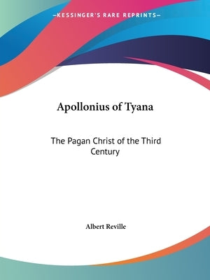 Apollonius of Tyana: The Pagan Christ of the Third Century by Reville, Albert