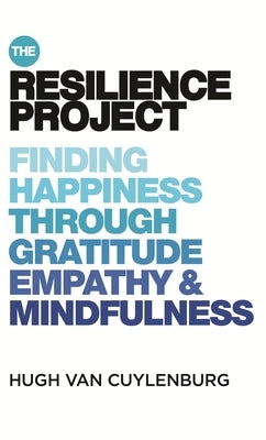 The Resilience Project: Finding Happiness Through Mindfulness, Gratitude and Empathy by Cuylenburg, Hugh Van