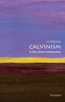 Calvinism: A Very Short Introduction by Balserak, Jon