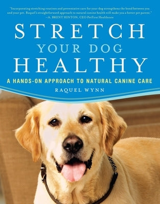 Stretch Your Dog Healthy: A Hands-On Approach to Natural Canine Care by Wynn, Raquel