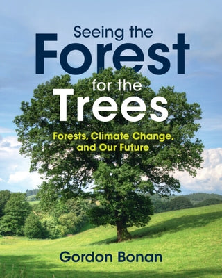 Seeing the Forest for the Trees: Forests, Climate Change, and Our Future by Bonan, Gordon