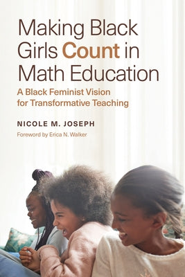 Making Black Girls Count in Math Education: A Black Feminist Vision for Transformative Teaching by Joseph, Nicole M.