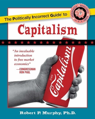 The Politically Incorrect Guide to Capitalism by Murphy, Robert P.