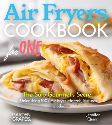 Air Fryer Cookbook for one: The Solo Gourmet's Secret - Unleashing 100+ Air Fryer Marvels, Pictures Included by Quinn, Jennifer