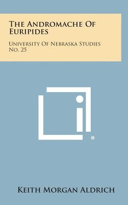 The Andromache of Euripides: University of Nebraska Studies No. 25 by Aldrich, Keith Morgan