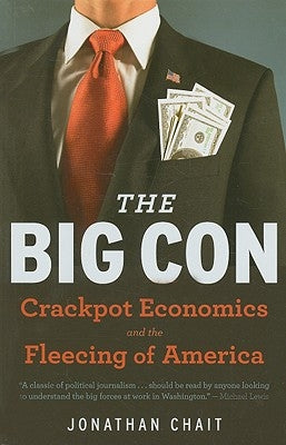 The Big Con: The True Story of How Washington Got Hoodwinked and Hijacked by Crackpot Economics by Chait, Jonathan