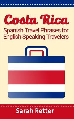 Costa Rica: Spanish Travel Phrases For English Speaking Travelers: The most useful 1.000 phrases to get around when traveling in C by Retter, Sarah