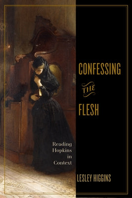 Confessing the Flesh: Reading Hopkins in Context by Higgins, Lesley