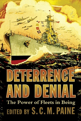 Deterrence and Denial: The Power of Fleets in Being by Paine, S. C. M.