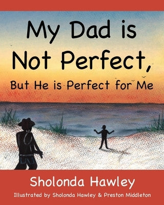 My Dad is Not Perfect, But He is Perfect for Me by Hawley, Sholonda