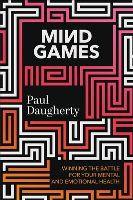 Mind Games: Winning the Battle for Your Mental and Emotional Health by Daugherty, Paul