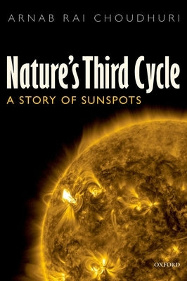 Nature's Third Cycle: A Story of Sunspots by Choudhuri, Arnab Rai