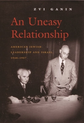 An Uneasy Relationship: American Jewish Leadership and Israel, 1948-1957 by Ganin, Zvi