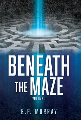 Beneath the Maze: Volume I by Murray, B. P.