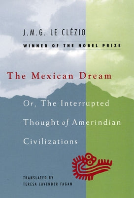 The Mexican Dream: Or, The Interrupted Thought of Amerindian Civilizations by Le Cl?zio, J. M. G.