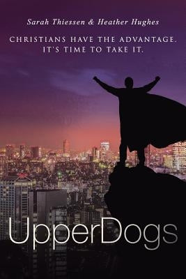 Upperdogs: Christians Have the Advantage. It's Time to Take It by Hughes, Heather