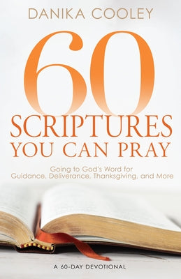 60 Scriptures You Can Pray: Going to God's Word for Guidance, Deliverance, Thanksgiving, and More by Cooley, Danika