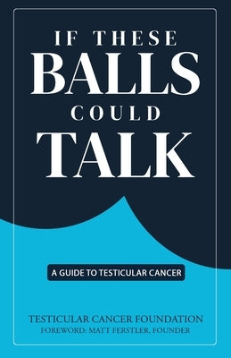 If These Balls Could Talk: A Guide to Testicular Cancer by Testicular Cancer Foundation, Tcf