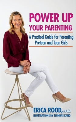 Power Up Your Parenting: A Practical Guide for Parenting Preteen and Teen Girls by Rood, Erica M.